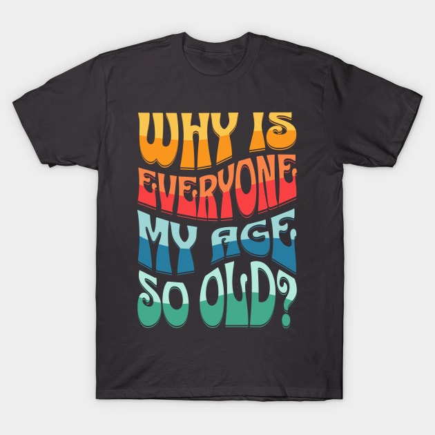 Why Is Everyone My Age So Old Text Design T-Shirt by 2HivelysArt